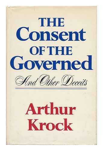 KROCK, ARTHUR - The Consent of the Governed and Other Deceits