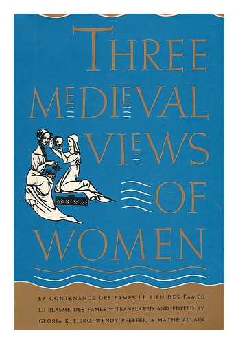 FIERO, GLORIA K. - Three Medieval Views of Women - La Contenance Des Fames, Le Bien Des Fames, Le Blasme De Fames