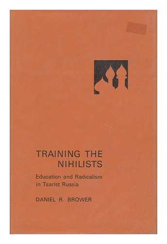 BROWER, DANIEL R. - Training the Nihilists - Education and Radicalism in Tsarist Russia