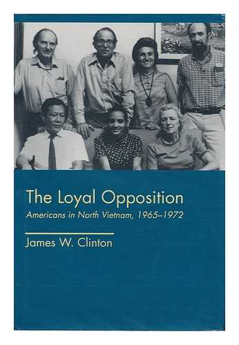 CLINTON, JAMES W. - The Loyal Opposition - Americans in North Vietnam, 1965-1972