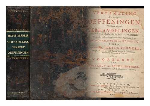 VERMEER, JUSTUS. VOORREDEN VAN GERHARDUS VAN SCHUYLENBORGH - Verzameling Van Eenige Oeffeningen Behelfende Uitgelefe Verhandelingen, over Verscheide Plaatfen Des O. En N. Testaments...... . ....gedaan by Verscheide Gelegentheden, Vooramelyk Op Avondmaalstyden En Bededagen...