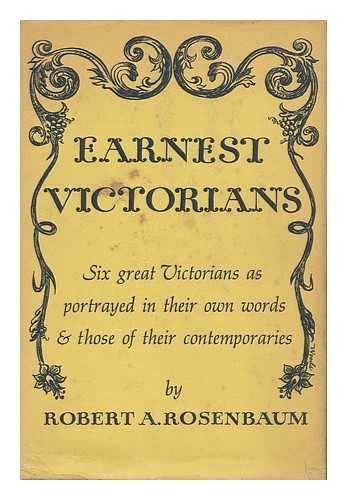 ROSENBAUM, ROBERT A. - Earnest Victorians - Six Great Victorians As Portrayed in Their Own Words... . ..and Those of Their Contemporaries