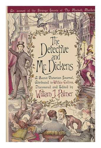 PALMER, WILLIAM J. (1943-) - The Detective and Mr. Dickens : Being an Account of the MacBeth Murders and the Strange Events Surrounding Them : a Secret Victorian Journal, Attributed to Wilkie Collins / Discovered and Edited by William J. Palmer