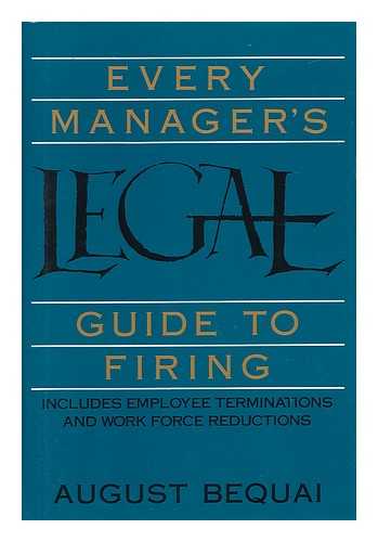 BEQUAI, AUGUST - Every Manager's Legal Guide to Firing : Includes Employee Terminations and Work Force Reductions