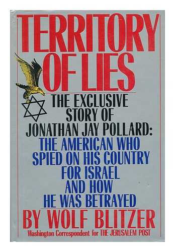 BLITZER, WOLF - Territory of Lies : the Exclusive Story of Jonathan Jay Pollard, the American Who Spied on His Country for Israel and How He Was Betrayed / Wolf Blitzer