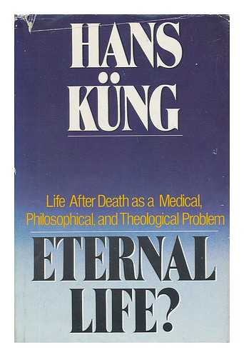 KUNG, HANS (1928-) - Eternal Life? : Life after Death As a Medical, Philosophical, and Theological Problem / Hans Kung ; Translated by Edward Quinn