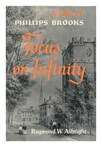 ALBRIGHT, RAYMOND W. (RAYMOND WOLF) (1901-1965) - Focus on Infinity; a Life of Phillips Brooks