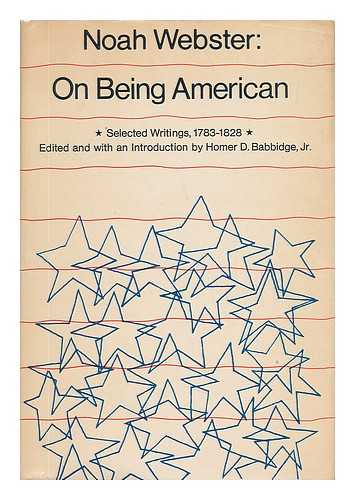 WEBSTER, NOAH (1758-1843) - On Being American, Selected Writings, 1783-1828. Edited and with an Introd. by Homer D. Babbidge, Jr.