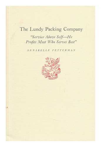 FETTERMAN, ANNABELLE - The Lundy Packing Company : 'Service Above Self-- He Profits Most Who Serves Best' / Annabelle Fetterman