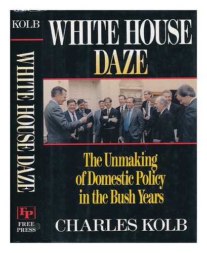 KOLB, CHARLES - White House Daze - the Unmaking of Domestic Policy in the Bush Years