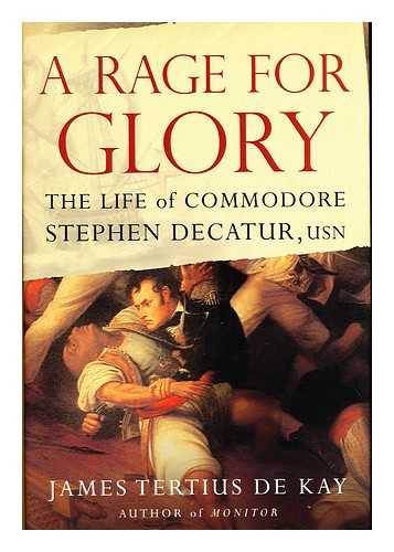 DE KAY, JAMES TERTIUS - A rage for glory : the life of Commodore Stephen Decatur, USN