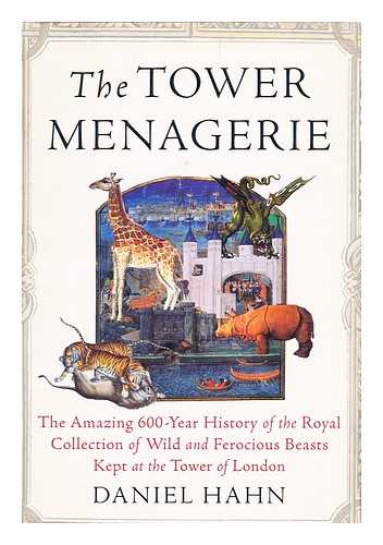 HAHN, DANIEL - The Tower Menagerie : the Amazing 600-Year History of the Royal Collection of Wild and Ferocious Beasts Kept At the Tower of London / Daniel Hahn