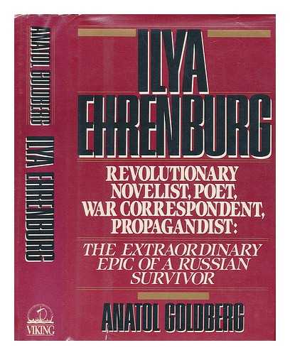 GOLDBERG, ANATOL - Ilya Ehrenburg - Revolutionary, Novelist, Poet, War Correspondent, Propagandist: the Extraordinary Epic of a Russian Survivor