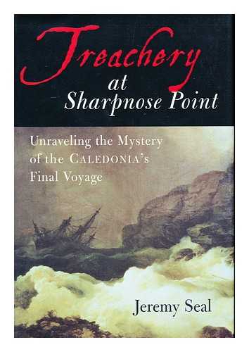 Seal, Jeremy - Treachery At Sharpnose Point : Unraveling the Mystery of the Caledonia's Final Voyage