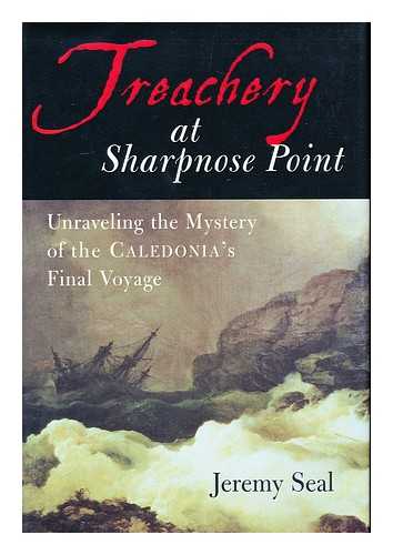 SEAL, JEREMY - Treachery At Sharpnose Point : Unraveling the Mystery of the Caledonia's Final Voyage