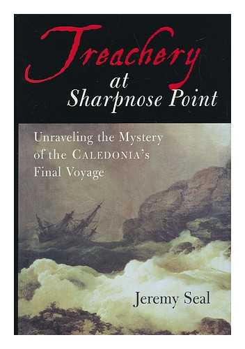 SEAL, JEREMY - Treachery At Sharpnose Point : Unraveling the Mystery of the Caledonia's Final Voyage