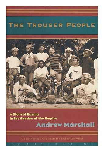 MARSHALL, ANDREW (1967-) - The Trouser People : Colonial Shadows in Modern-Day Burma