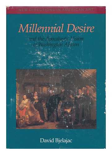 BJELAJAC, DAVID - Millennial Desire and the Apocalyptic Vision of Washington Allston