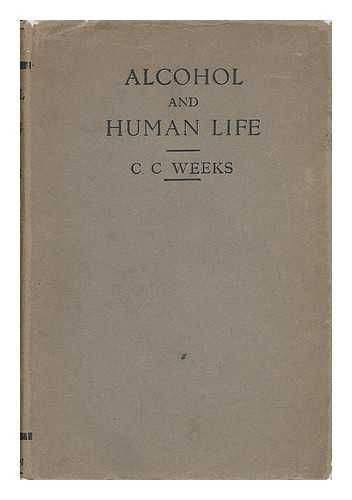 WEEKS, COURTENAY CHARLES (1872-) , - Alcohol and Human Life : Being Partly a Revision of 'Alcohol and the Human Body, ' by the Late Sir Victor Horsley and the Late Dr. Mary Sturge and Others