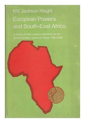 HAIGHT, MABEL V. JACKSON - European Powers and South-East Africa; a Study of International Relations on the South-East Coast of Africa, 1796-1856 [By] Mabel V. Jackson Haight