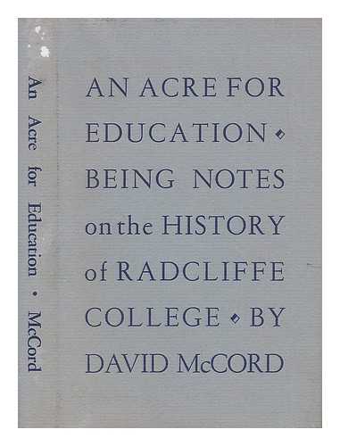 MCCORD, DAVID - An Acre for Education - Being Notes on the History of Radcliffe College
