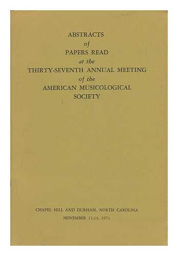 AMERICAN MUSICOLOGICAL SOCIETY - Abstracts of Papers Read At the Thirty-Seventh Annual Meeting of the American Musicological Society - November 11-14, 1971