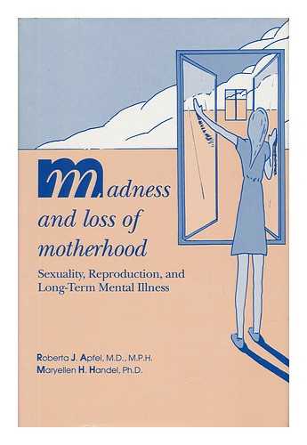 Apfel, Roberta J. (1938-). Handel, Maryellen H. (1939-) - Madness and Loss of Motherhood : Sexuality, Reproduction, and Long-Term Mental Illness / Roberta J. Apfel, Maryellen H. Handel