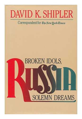 SHIPLER, DAVID K. (1942-) - Russia : Broken Idols, Solemn Dreams / David K. Shipler