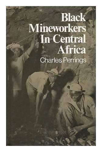 PERRINGS, CHARLES - Black Mineworkers in Central Africa : Industrial Strategies and the Evolution of an African Proletariat in the Copperbelt, 1911-41 / Charles Perrings