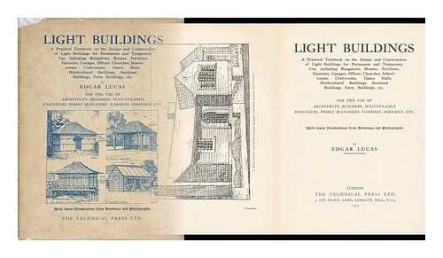 LUCAS, EDGAR - Light Buildings; a Practical Textbook on the Design and Construction of Light Buildings for Permanent and Temporary Use, Including Bungalows, Houses, Pavilions, Factories, Garages, Offices, Churches, School-Rooms, Club-Rooms, Dance Halls....... Horticultural Buildings, Sectional Buildings, Farm Buildings, Etc. , for the Use of Architects, Builders, Maintenance Engineers, Works Managers, Farmers, Foremen, Etc. ...