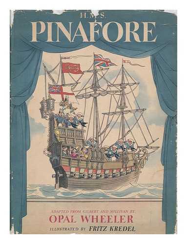 WHEELER, OPAL - H. M. S. Pinafore; Story and Music Arrangements Adapted from Gilbert and Sullivan. Illustrated by Fritz Kredel (1900-1973)