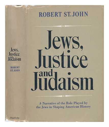 ST. JOHN, ROBERT - Jews, Justice and Judaism - a Narrative of the Role Played by the Bible People in Shaping American History