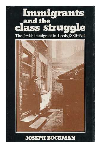 BUCKMAN, JOSEPH (1926-) - Immigrants and the Class Struggle : the Jewish Immigrant in Leeds 1880-1914