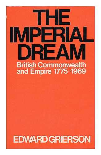 GRIERSON, EDWARD (1914-1975) - The Imperial Dream : the British Commonwealth and Empire, 1775-1969