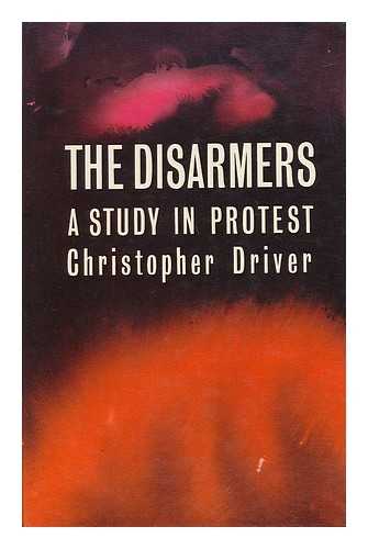 DRIVER, CHRISTOPHER P. - The Disarmers : a Study in Protest