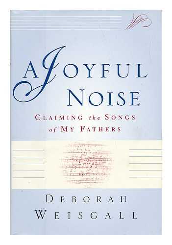 WEISGALL, DEBORAH - A Joyful Noise : Claiming the Songs of My Fathers / Deborah Weisgall