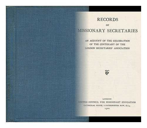 THE LONDON SECRETARIES' ASSOCIATION - Records of Missionary Secretaries - an Account of the Celebration of the Centenary of the London Secretaries' Association