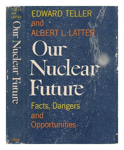 TELLER, EDWARD AND LATTER, ALBERT L. - Our Nuclear Future... Facts, Dangers and Opportunities