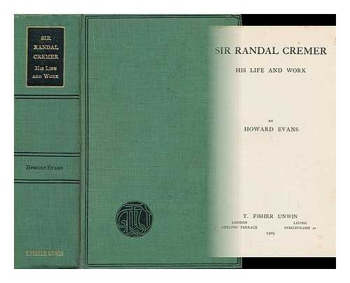 EVANS, HOWARD - Sir Randal Cremer : His Life and Work