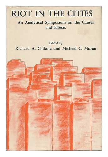 CHIKOTA, RICHARD A. - Riot in the Cities : an Analytical Symposium on the Causes and Effects / Edited by Richard A. Chikota and Michael C. Moran