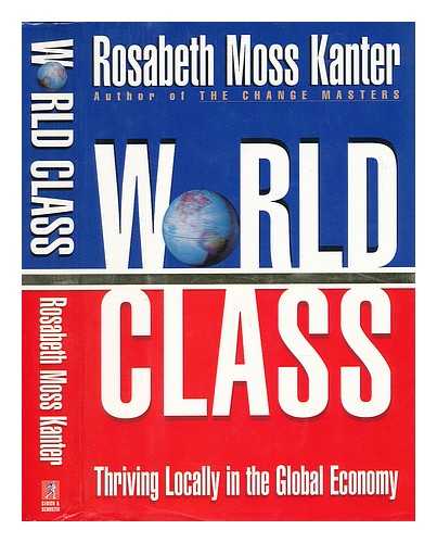 KANTER, ROSABETH MOSS - World Class - Thriving Locally in the Global Economy