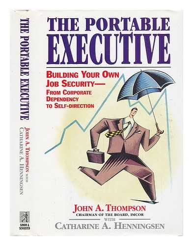 THOMPSON, JOHN A. AND HENNINGSEN, CATHARINE A. - The Portable Executive - Building Your Own Job Security from Corporate Dependency to Self-Direction