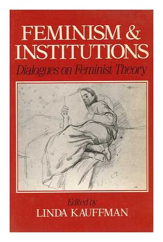 KAUFFMAN, LINDA (1949-) - Feminism and Institutions : Dialogues on Feminist Theory / Edited by Linda Kauffman