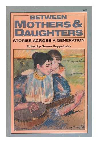 KOPPELMAN, SUSAN - Between Mothers & Daughters : Stories Across a Generation / Edited and with and Introduction by Susan Koppelman