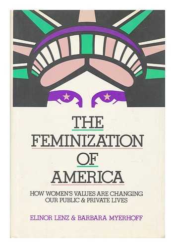 LENZ, ELINOR. MYERHOFF, BARBARA - The Feminization of America : How Women's Values Are Changing Our Public and Private Lives / Elinor Lenz & Barbara Myerhoff