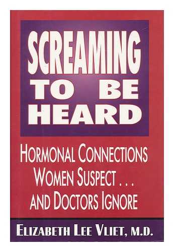 VLIET, ELIZABETH LEE (1946-) - Screaming to be Heard! : Hormonal Connections Women Suspect-- and Doctors Ignore / Elizabeth Lee Vliet