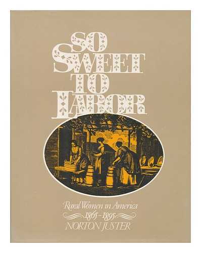 JUSTER, NORTON (1929-) - So Sweet to Labor : Rural Women in America, 1865-1895 / Compiled by Norton Juster-1895