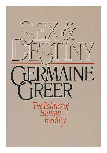 GREER, GERMAINE - Sex and Destiny : the Politics of Human Fertility / Germaine Greer