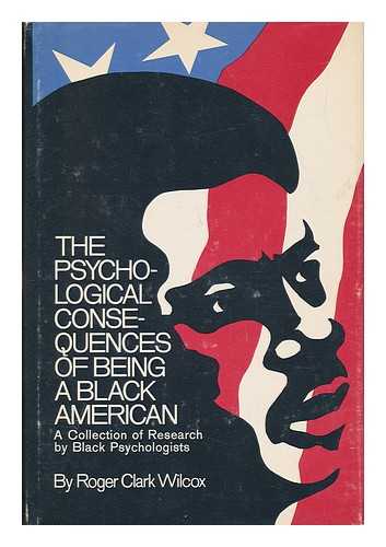 WILCOX, ROGER (1934-) COMP. - The Psychological Consequences of Being a Black American: a Sourcebook of Research by Black Psychologists / Compiled by Roger Wilcox