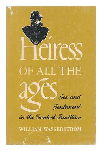 WASSERSTROM, WILLIAM - Heiress of all the Ages : Sex and Sentiment in the Genteel Tradition